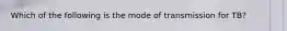 Which of the following is the mode of transmission for TB?