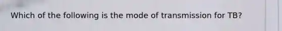 Which of the following is the mode of transmission for TB?