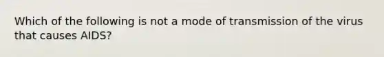 Which of the following is not a mode of transmission of the virus that causes AIDS?