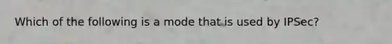 Which of the following is a mode that is used by IPSec?