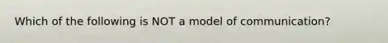 Which of the following is NOT a model of communication?