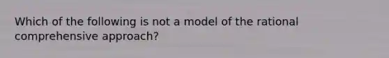 Which of the following is not a model of the rational comprehensive approach?