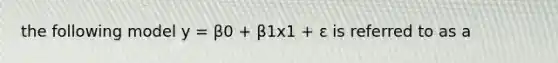 the following model y = β0 + β1x1 + ε is referred to as a