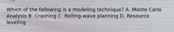 Which of the following is a modeling technique? A. Monte Carlo Analysis B. Crashing C. Rolling-wave planning D. Resource leveling