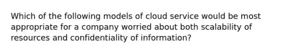 Which of the following models of cloud service would be most appropriate for a company worried about both scalability of resources and confidentiality of information?