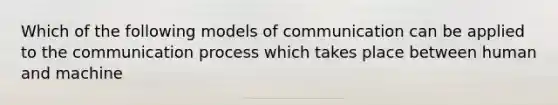 Which of the following models of communication can be applied to <a href='https://www.questionai.com/knowledge/kTysIo37id-the-communication-process' class='anchor-knowledge'>the communication process</a> which takes place between human and machine