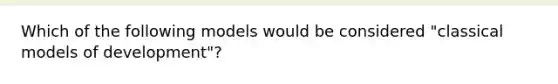 Which of the following models would be considered "classical models of development"?