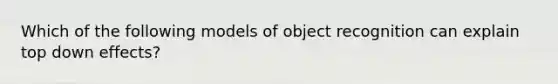 Which of the following models of object recognition can explain top down effects?