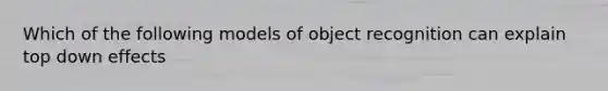 Which of the following models of object recognition can explain top down effects