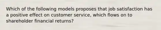 Which of the following models proposes that job satisfaction has a positive effect on customer service, which flows on to shareholder financial returns?