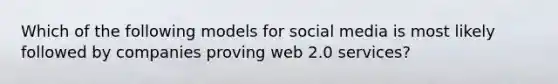 Which of the following models for social media is most likely followed by companies proving web 2.0 services?