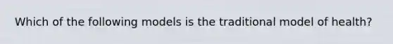 Which of the following models is the traditional model of health?