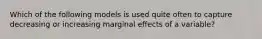 Which of the following models is used quite often to capture decreasing or increasing marginal effects of a variable?