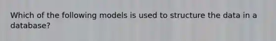 Which of the following models is used to structure the data in a database?