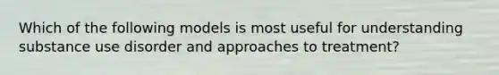 Which of the following models is most useful for understanding substance use disorder and approaches to treatment?