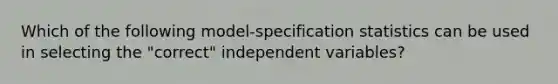 Which of the following model-specification statistics can be used in selecting the "correct" independent variables?