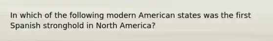 In which of the following modern American states was the first Spanish stronghold in North America?