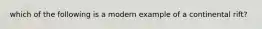 which of the following is a modern example of a continental rift?