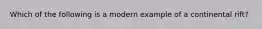 Which of the following is a modern example of a continental rift?