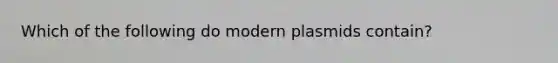 Which of the following do modern plasmids contain?