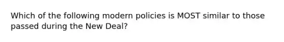 Which of the following modern policies is MOST similar to those passed during the New Deal?