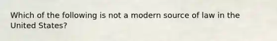 Which of the following is not a modern source of law in the United States?