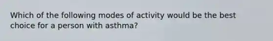 Which of the following modes of activity would be the best choice for a person with asthma?