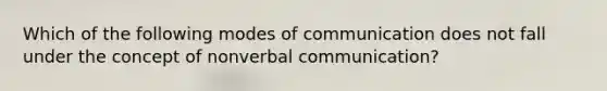 Which of the following modes of communication does not fall under the concept of nonverbal communication?