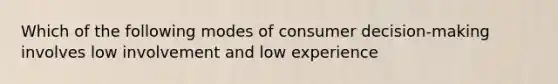 Which of the following modes of consumer decision-making involves low involvement and low experience