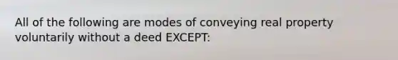 All of the following are modes of conveying real property voluntarily without a deed EXCEPT: