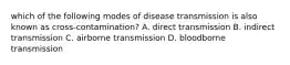 which of the following modes of disease transmission is also known as cross-contamination? A. direct transmission B. indirect transmission C. airborne transmission D. bloodborne transmission