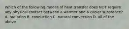 Which of the following modes of heat transfer does NOT require any physical contact between a warmer and a cooler substance? A. radiation B. conduction C. natural convection D. all of the above