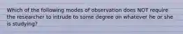 Which of the following modes of observation does NOT require the researcher to intrude to some degree on whatever he or she is studying?