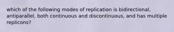 which of the following modes of replication is bidirectional, antiparallel, both continuous and discontinuous, and has multiple replicons?