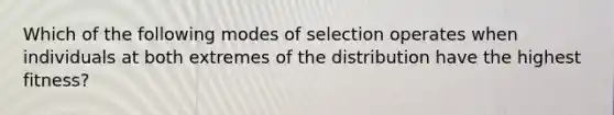 Which of the following modes of selection operates when individuals at both extremes of the distribution have the highest fitness?