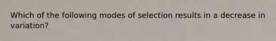 Which of the following modes of selection results in a decrease in variation?