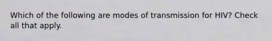 Which of the following are modes of transmission for HIV? Check all that apply.