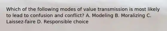 Which of the following modes of value transmission is most likely to lead to confusion and conflict? A. Modeling B. Moralizing C. Laissez-faire D. Responsible choice