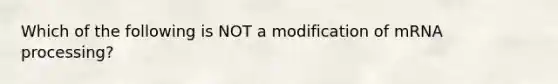 Which of the following is NOT a modification of m<a href='https://www.questionai.com/knowledge/kapY3KpASG-rna-processing' class='anchor-knowledge'>rna processing</a>?