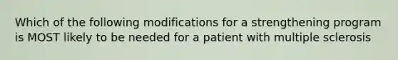 Which of the following modifications for a strengthening program is MOST likely to be needed for a patient with multiple sclerosis