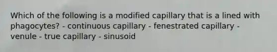 Which of the following is a modified capillary that is a lined with phagocytes? - continuous capillary - fenestrated capillary - venule - true capillary - sinusoid