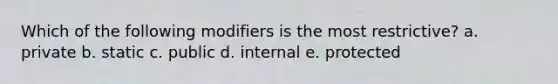 Which of the following modifiers is the most restrictive? a. private b. static c. public d. internal e. protected