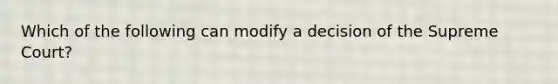 Which of the following can modify a decision of the Supreme Court?