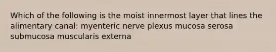 Which of the following is the moist innermost layer that lines the alimentary canal: myenteric nerve plexus mucosa serosa submucosa muscularis externa