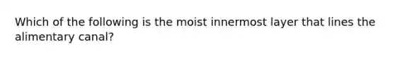 Which of the following is the moist innermost layer that lines the alimentary canal?