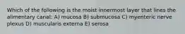 Which of the following is the moist innermost layer that lines the alimentary canal: A) mucosa B) submucosa C) myenteric nerve plexus D) muscularis externa E) serosa