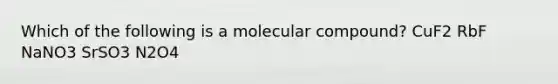 Which of the following is a molecular compound? CuF2 RbF NaNO3 SrSO3 N2O4