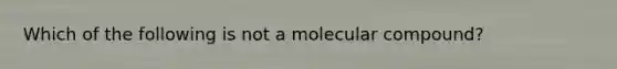 Which of the following is not a molecular compound?