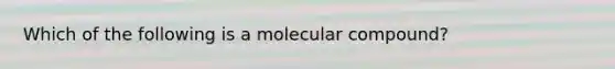 Which of the following is a molecular compound?