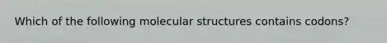 Which of the following molecular structures contains codons?